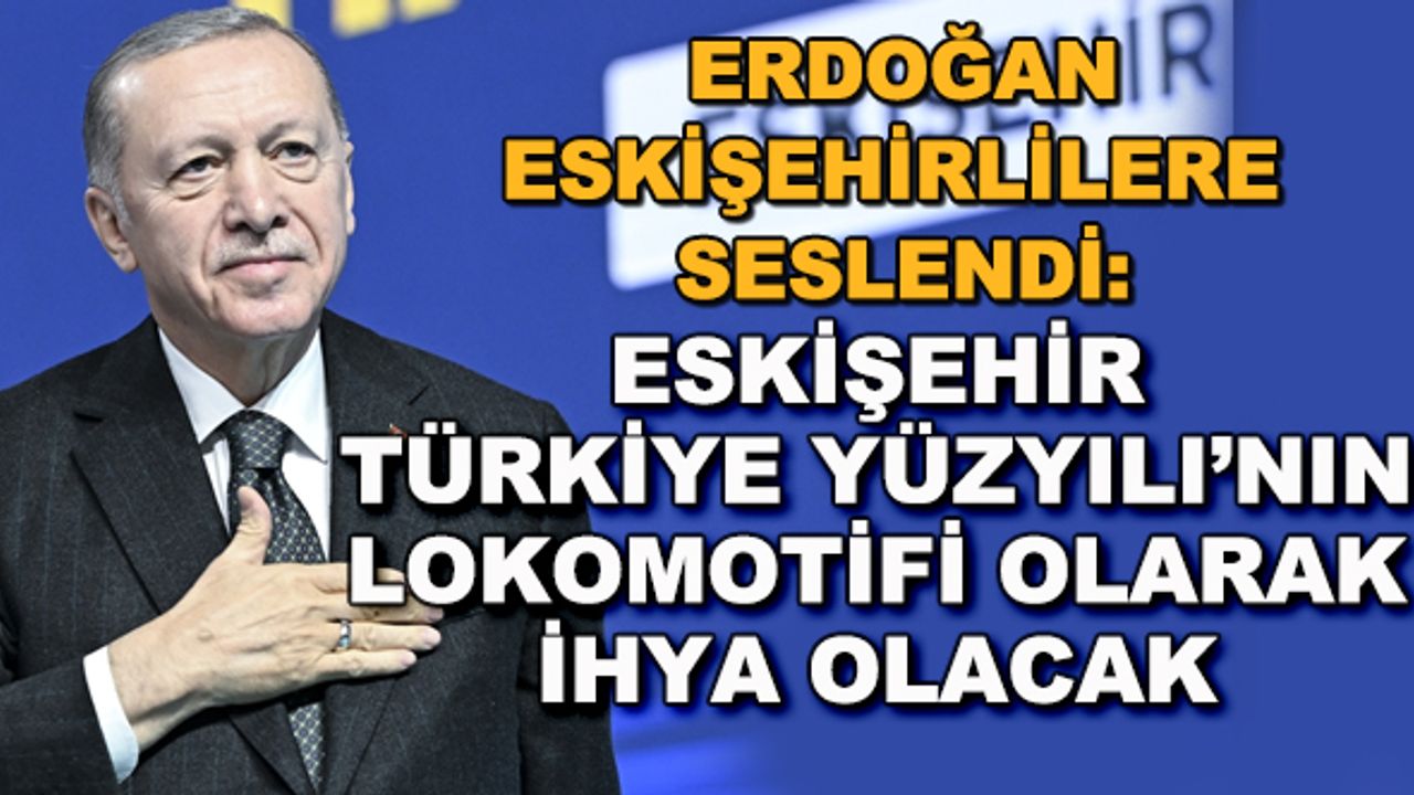 Erdoğan: Eskişehir Türkiye Yüzyılı'nın lokomotifi olarak ihya olacak