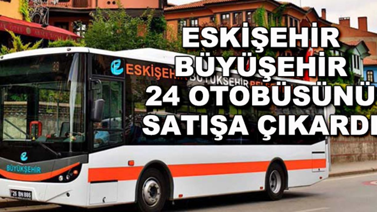 Eskişehir Büyükşehir 24 otobüsünü satışa çıkardı