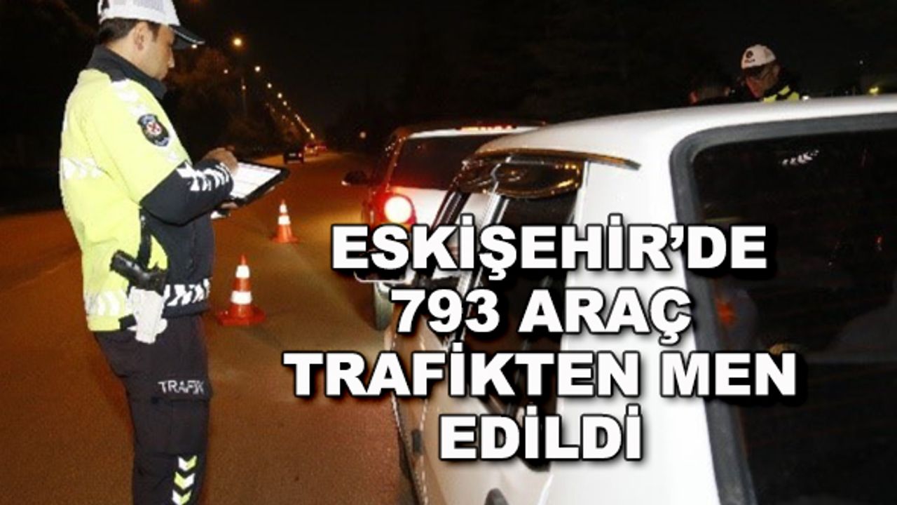 Eskişehir'de 793 araç trafikten men edildi