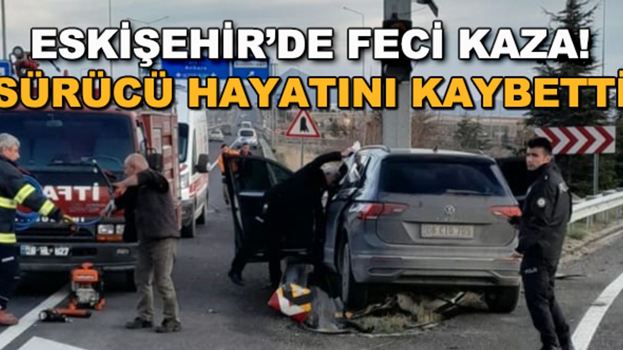 Eskişehir'de feci kaza! Sürücü hayatını kaybetti