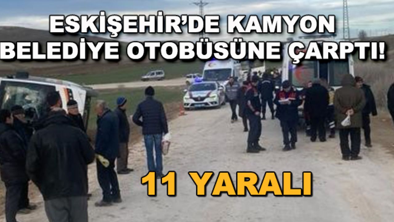 Eskişehir'de kamyon belediye otobüsüne çarptı! 11 yaralı