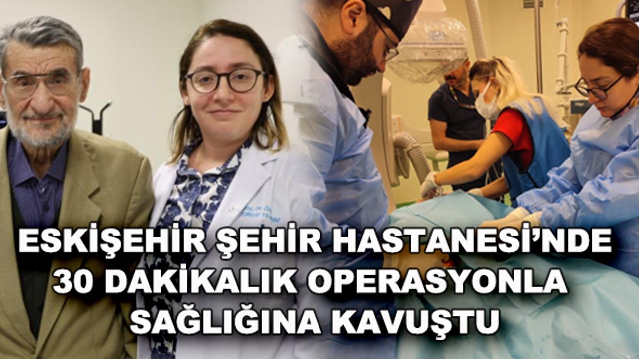 Eskişehir Şehir Hastanesi'nde 30 dakikalık operasyonla sağlığına kavuştu
