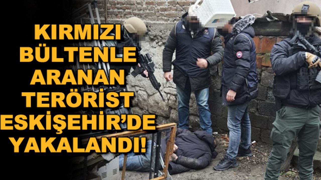 Kırmızı bültenle aranan terörist Eskişehir'de yakalandı