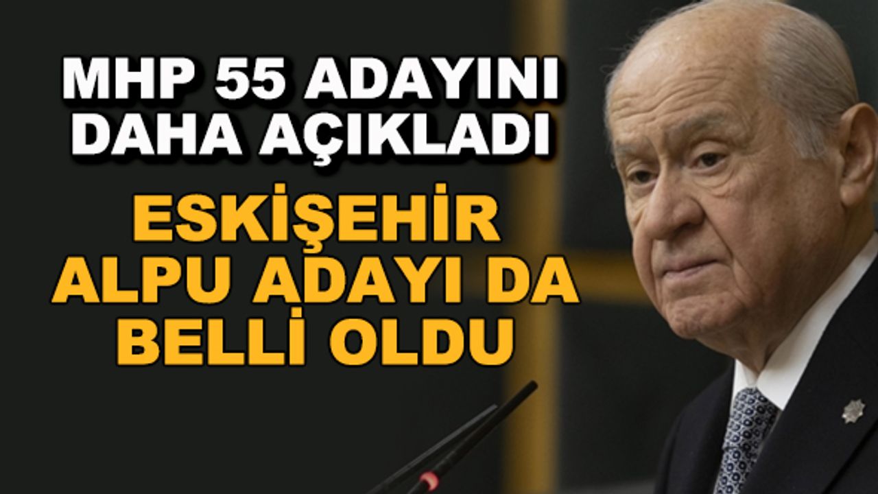 MHP 55 adayını daha açıkladı... Eskişehir Alpu adayı da belli oldu