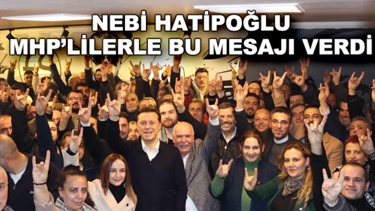 Nebi Hatipoğlu MHP'lilerle bu mesajı verdi