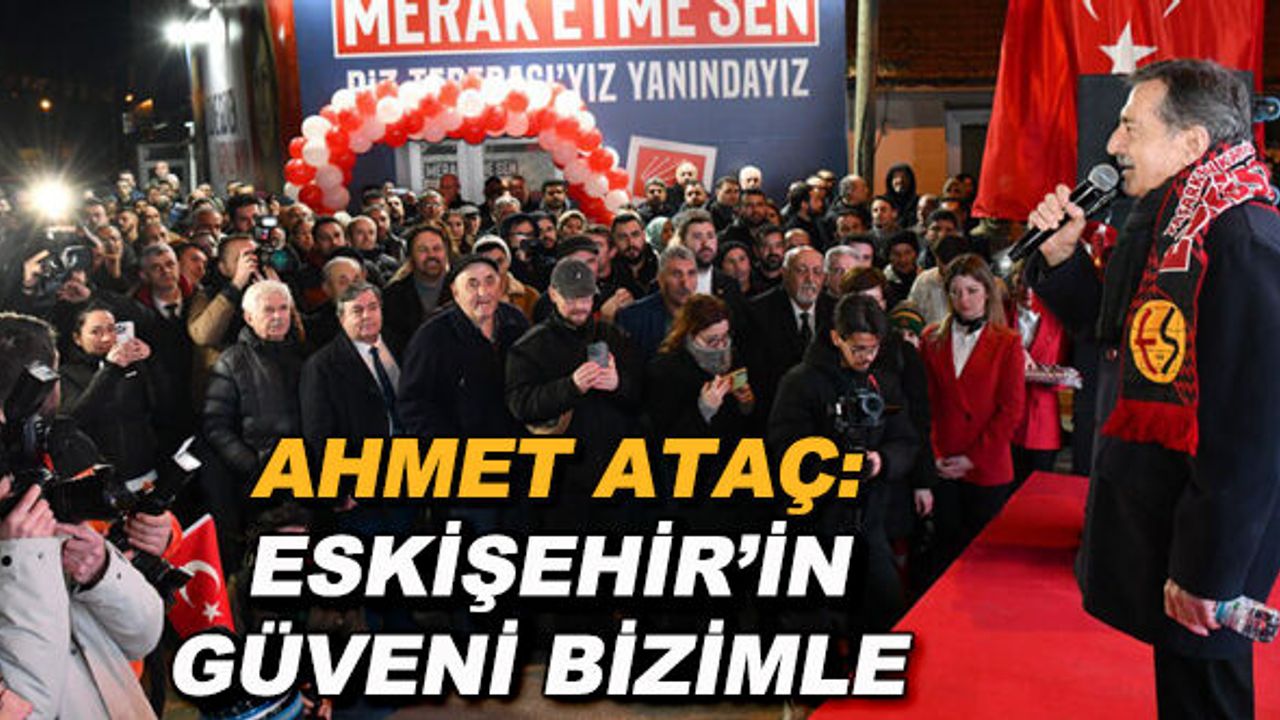 Ahmet Ataç: Eskişehir'in güveni bizimle