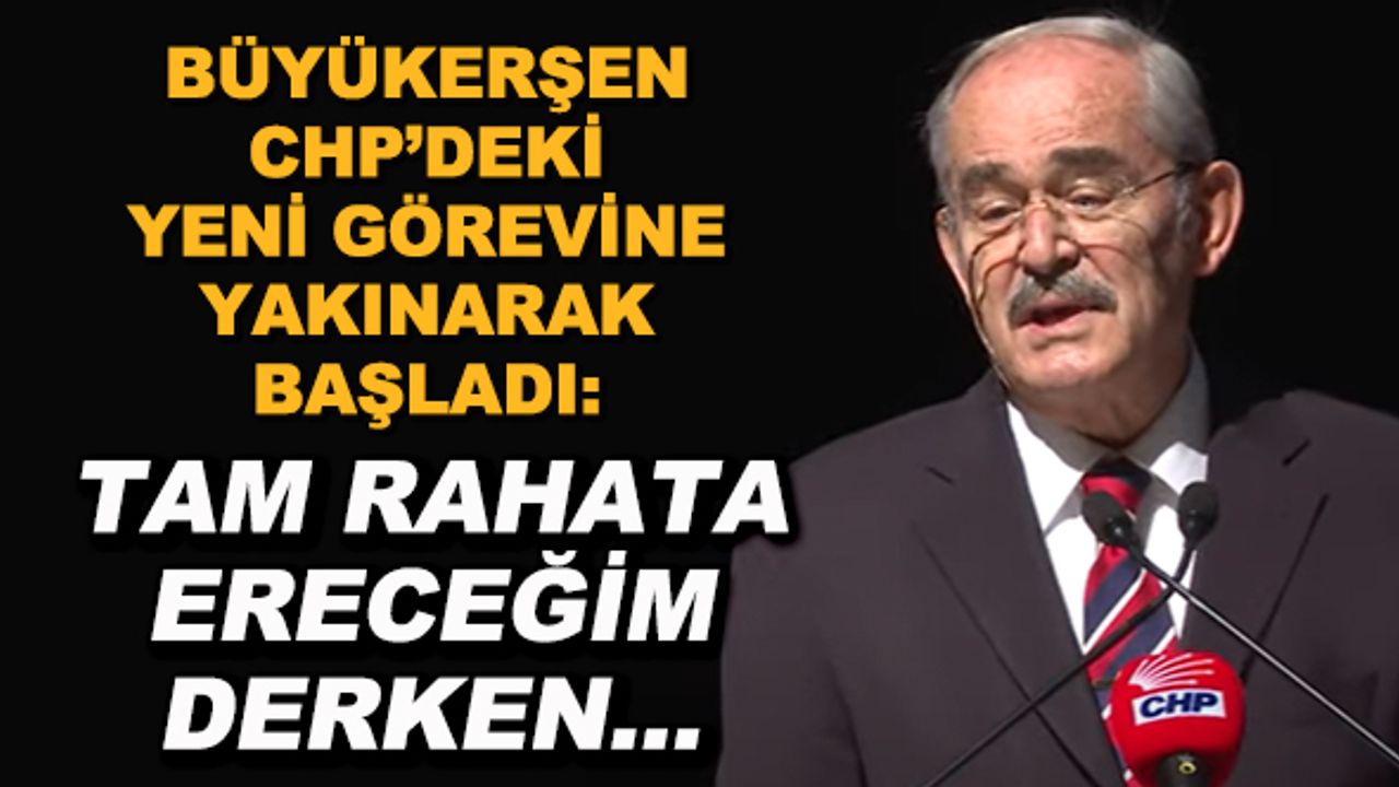 Büyükerşen CHP'deki yeni görevine yakınarak başladı: Tam rahata ereceğim derken... 