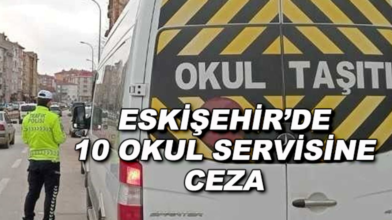 Eskişehir'de 10 okul servisine ceza