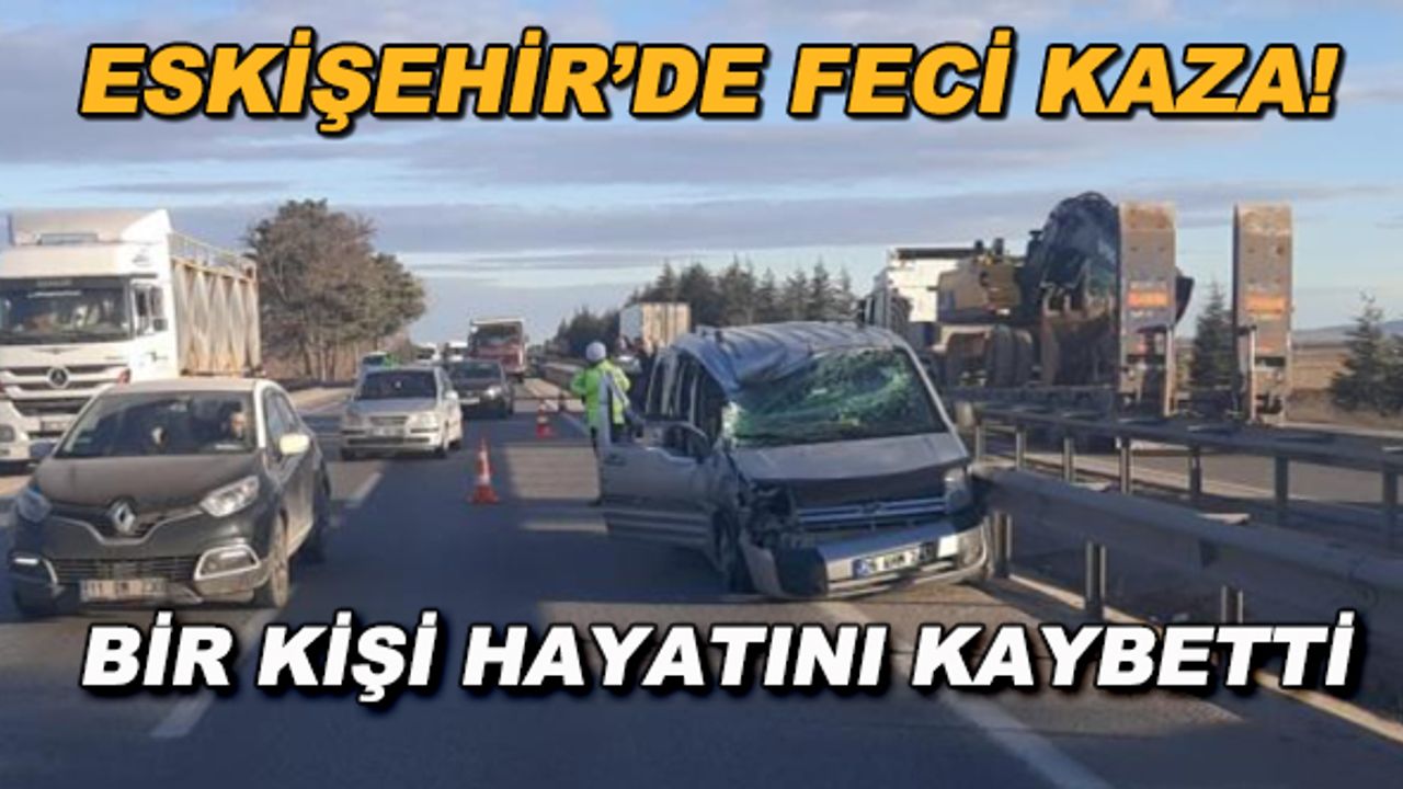 Eskişehir'de feci kaza! Bir kişi hayatını kaybetti