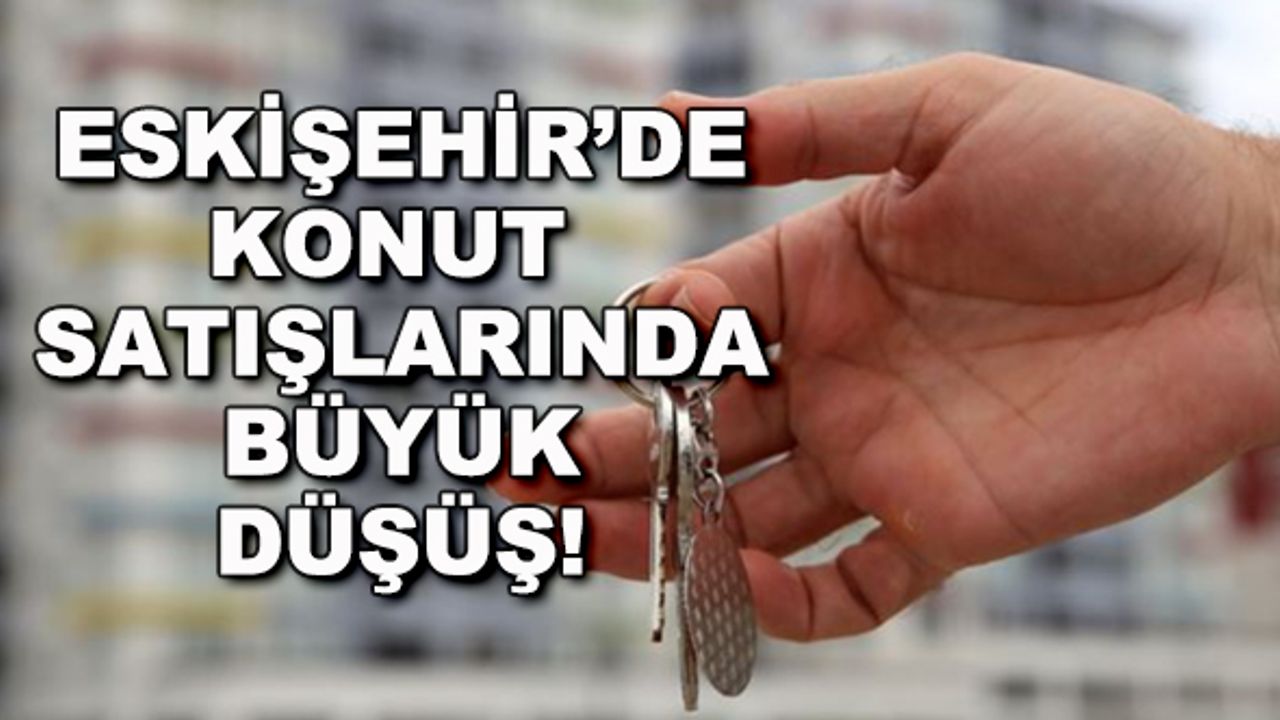 Eskişehir'de konut satışlarında büyük düşüş!