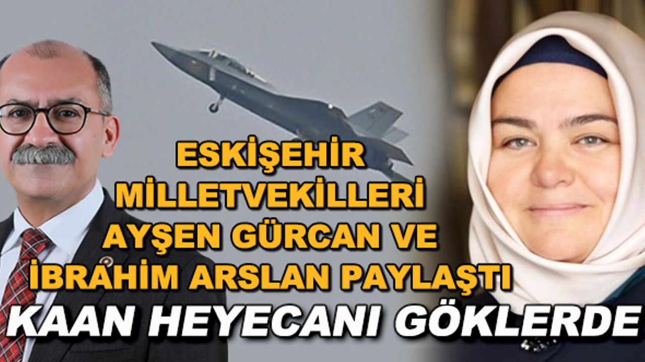 Eskişehir milletvekilleri Ayşen Gürcan ve İbrahim Arslan paylaştı... KAAN heyecanı göklerde