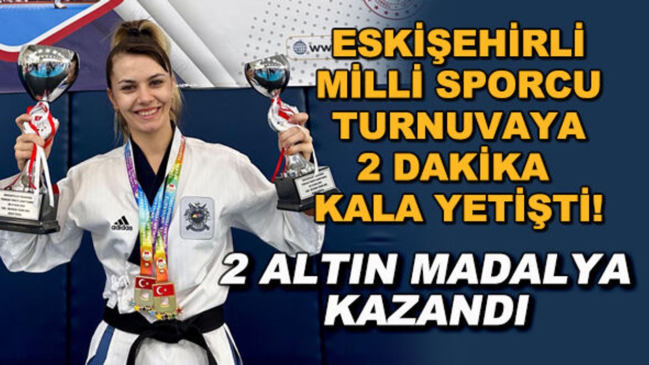Eskişehirli milli sporcu turnuvaya 2 dakika kala yetişti! 2 altın madalya kazandı