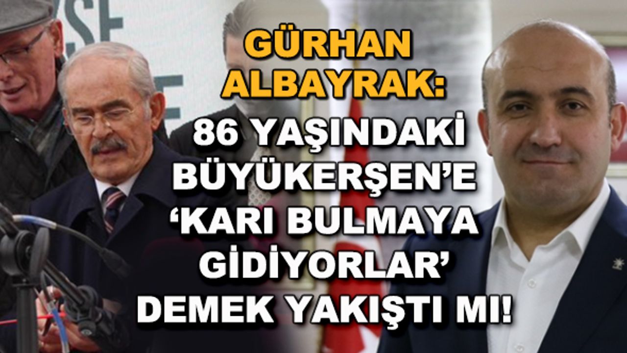 Gürhan Albayrak: 86 yaşındaki Büyükerşen'e 'karı bulmaya gidiyorlar' demek yakıştı mı!