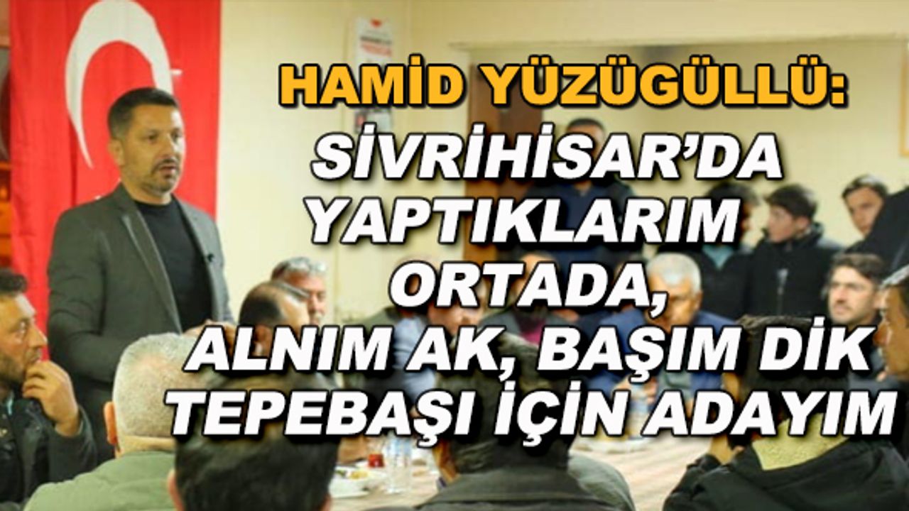 Hamid Yüzügüllü: Sivrihisar için yaptıklarım ortada, alnım ak, başım dik Tepebaşı için adayım