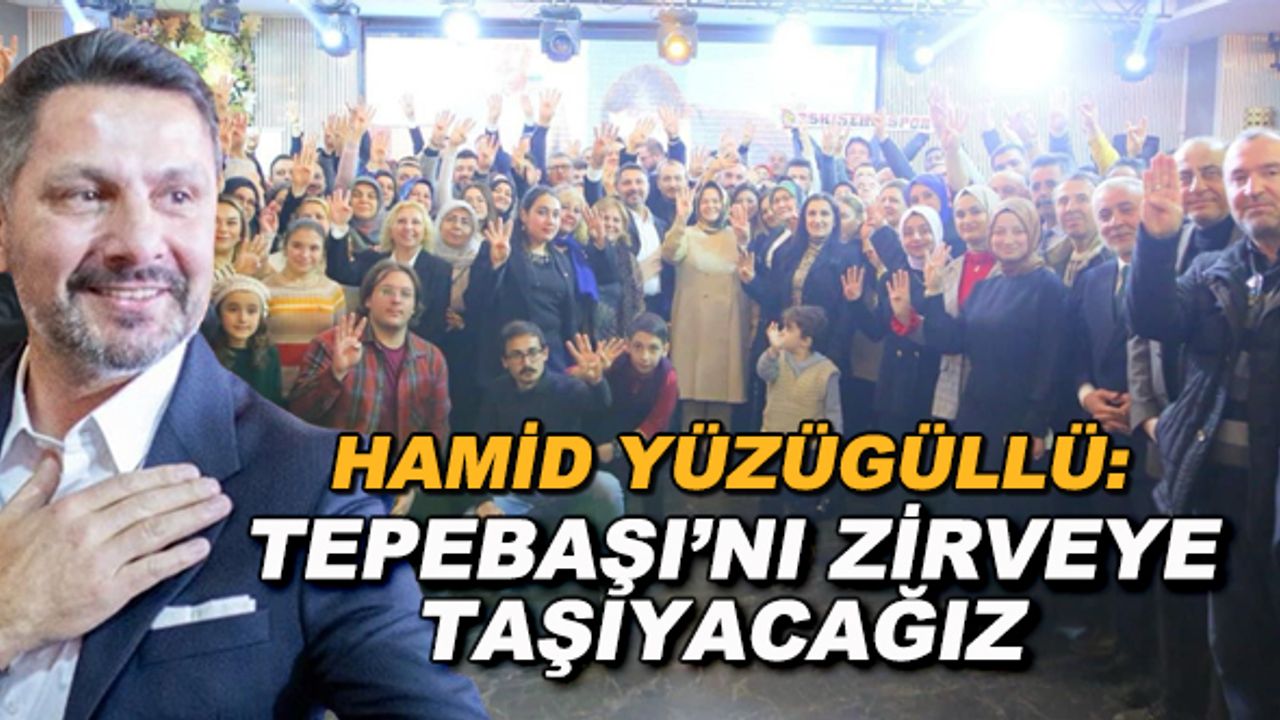 Hamid Yüzügüllü: Tepebaşı'nı zirveye taşıyacağız