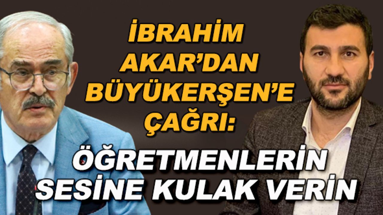 İbrahim Akar'dan Büyükerşen'e çağrı: Öğretmenlerin sesine kulak verin