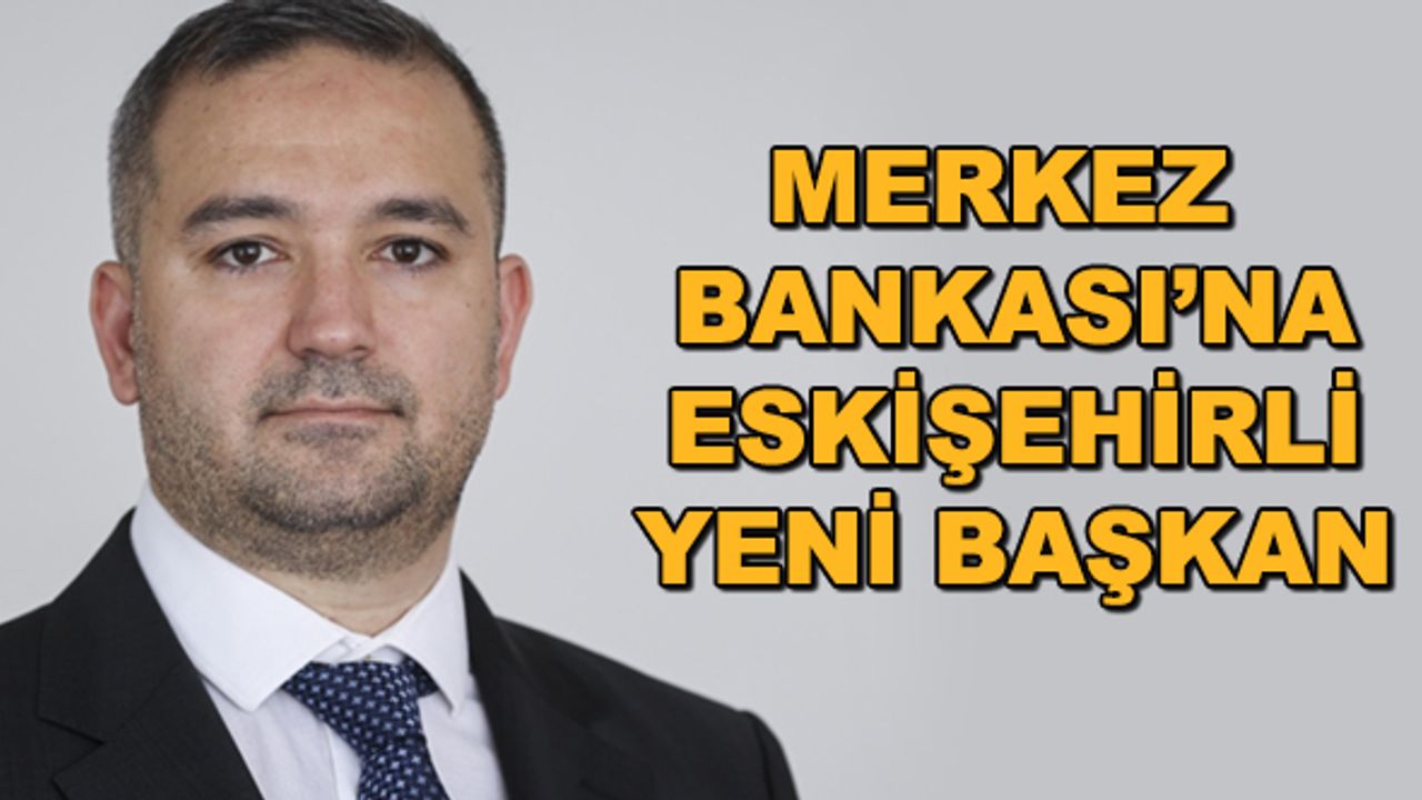 Merkez Bankası'na Eskişehirli yeni başkan