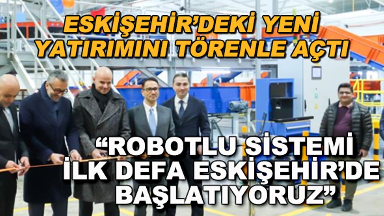 "Robotlu sisteme ilk defa Eskişehir'de geçiyoruz"