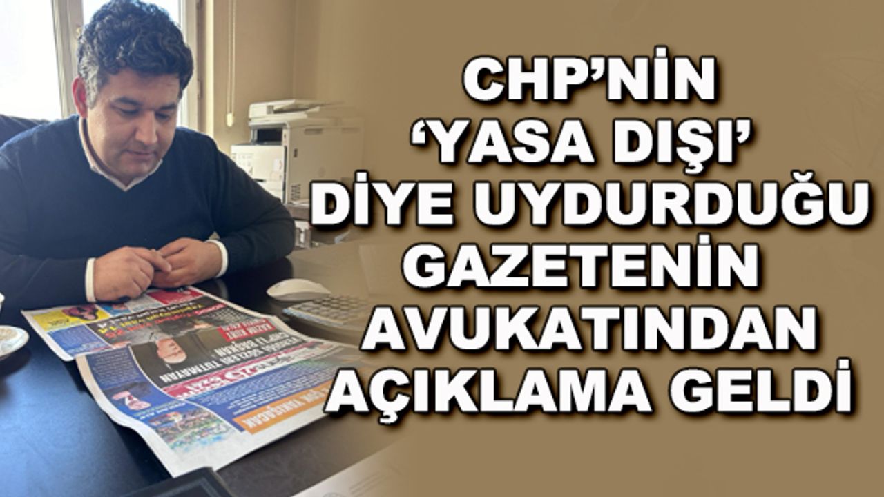CHP'nin 'yasa dışı' diye uydurduğu gazetenin avukatından açıklama geldi