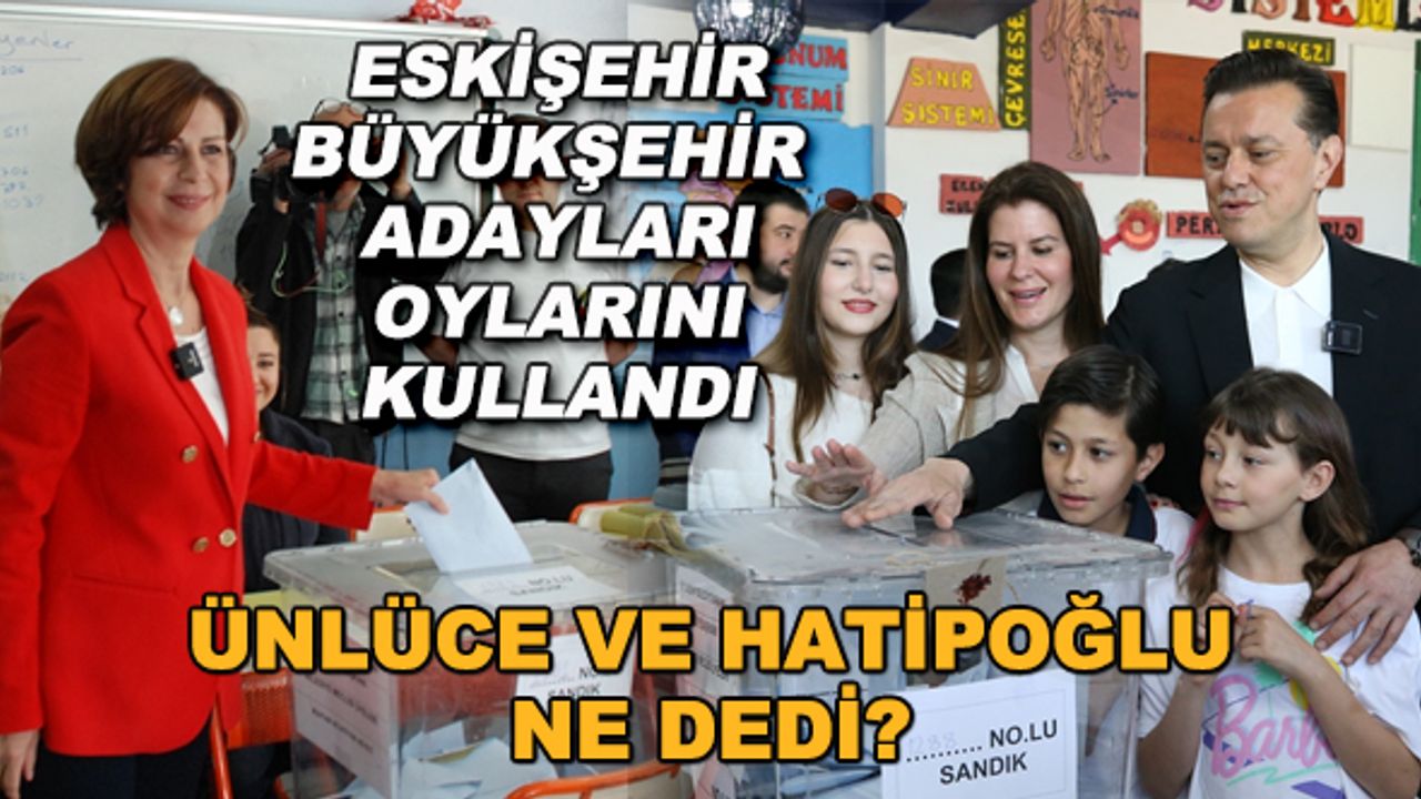 Eskişehir Büyükşehir adayları oylarını kullandı... Ünlüce ve Hatipoğlu ne dedi?