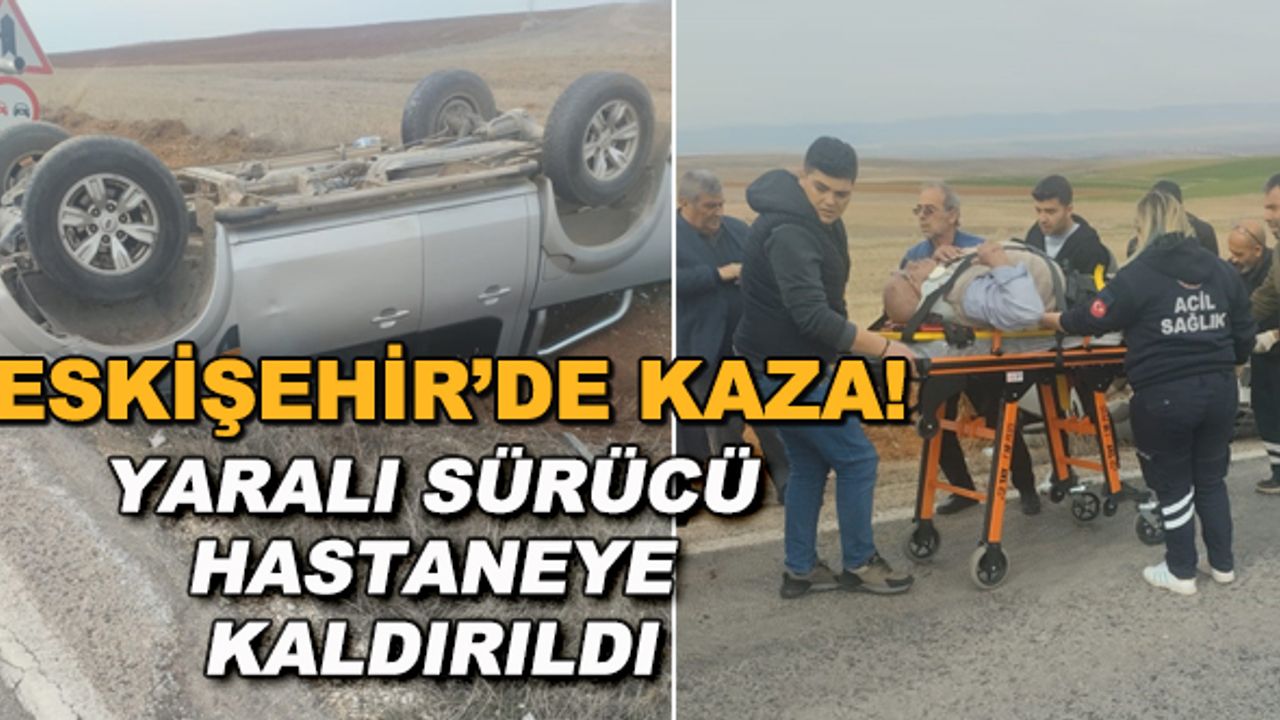 Eskişehir'de kaza! Yaralı sürücü hastaneye kaldırıldı