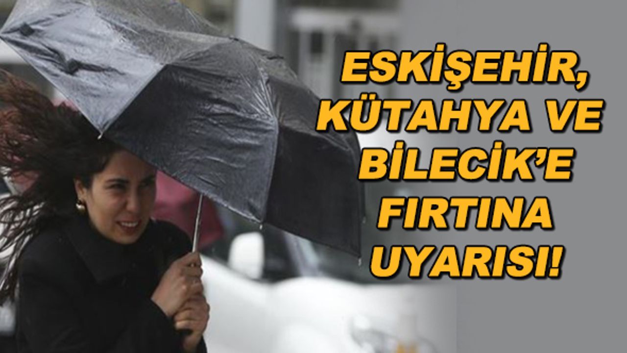 Eskişehir, Kütahya ve Bilecik'e fırtına uyarısı!