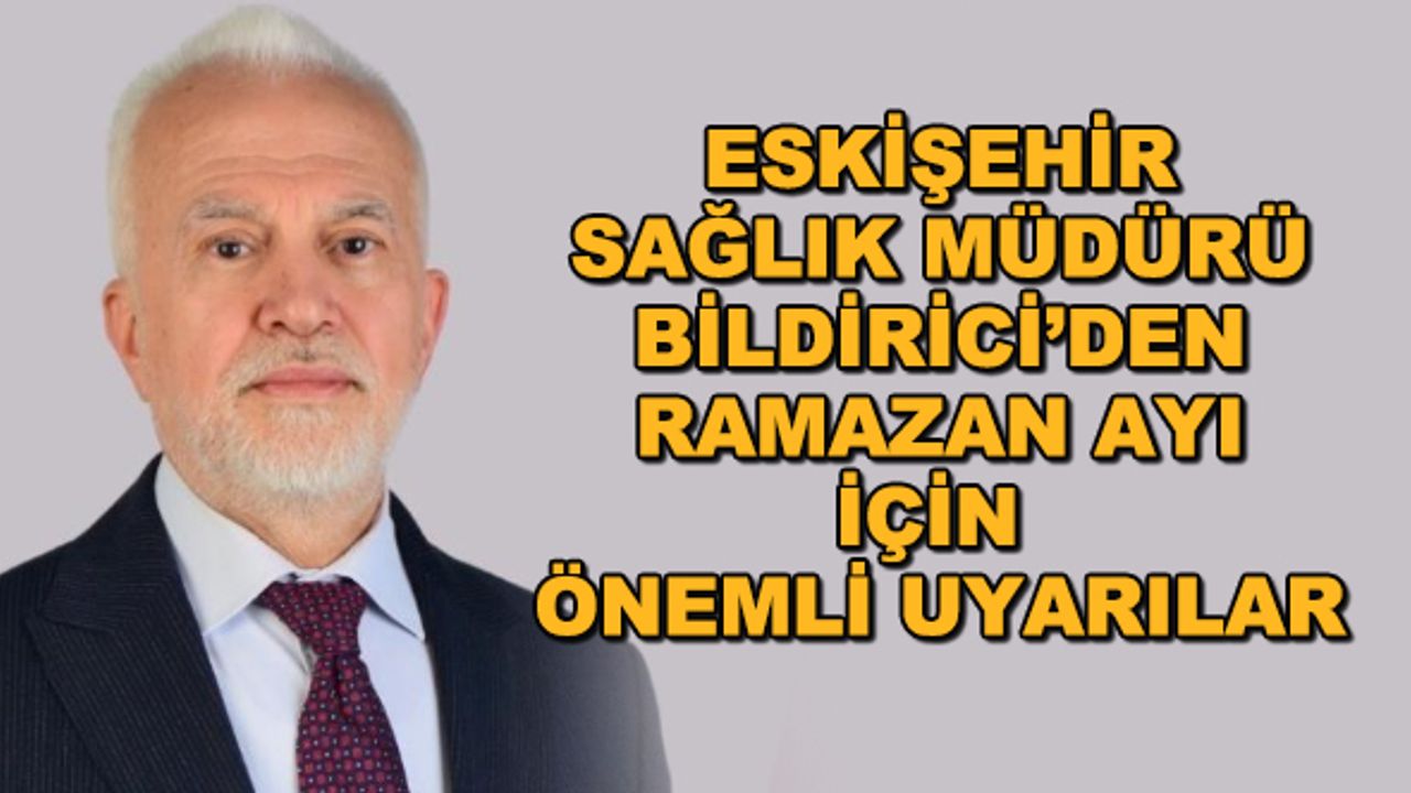 Eskişehir Sağlık Müdürü Bildirici'den ramazan ayı için önemli uyarılar... Oruç tutarken bunlara dikkat!