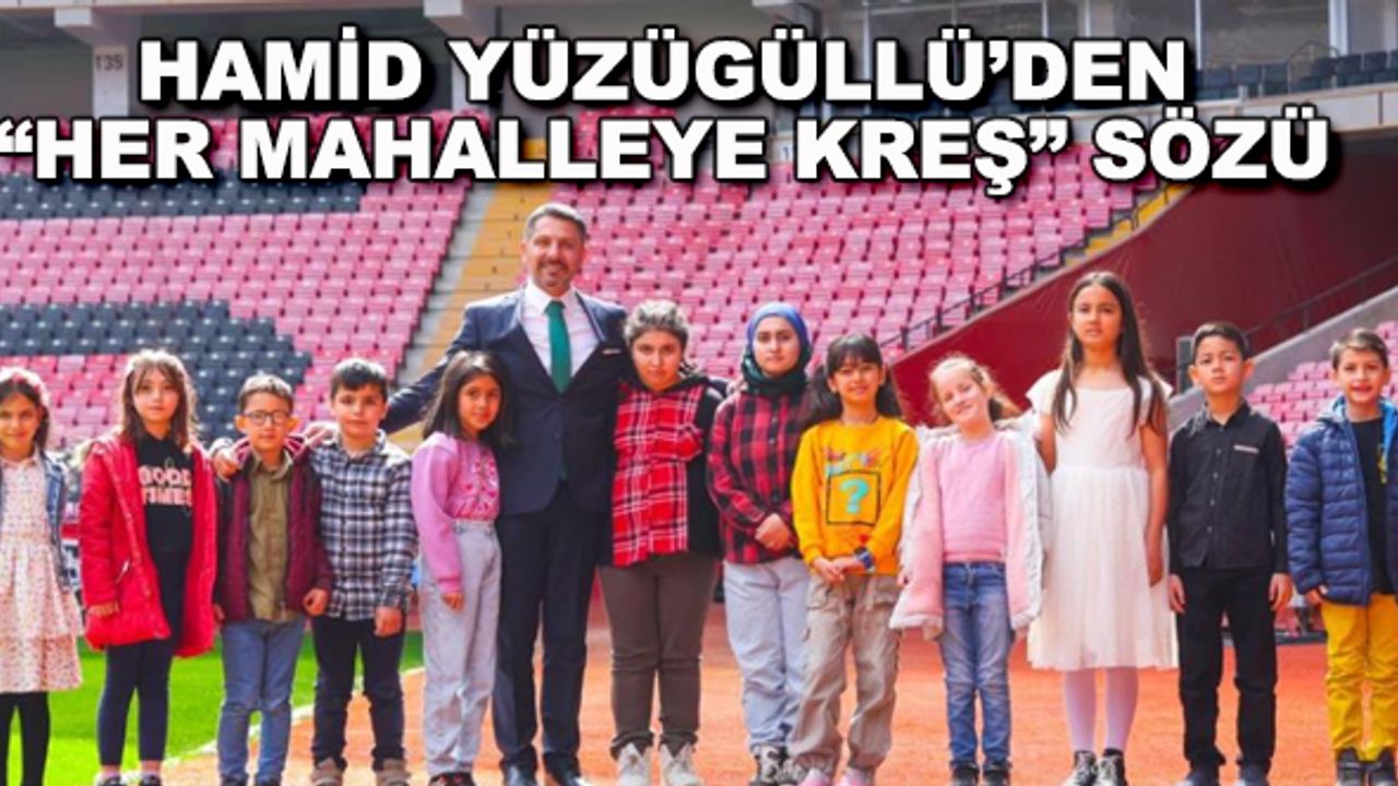 Hamid Yüzügüllü'den her mahalleye kreş sözü