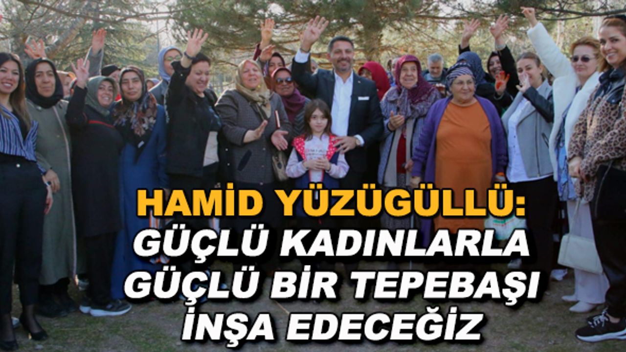 Hamid Yüzügüllü: Güçlü kadınlarla güçlü bir Tepebaşı inşa edeceğiz