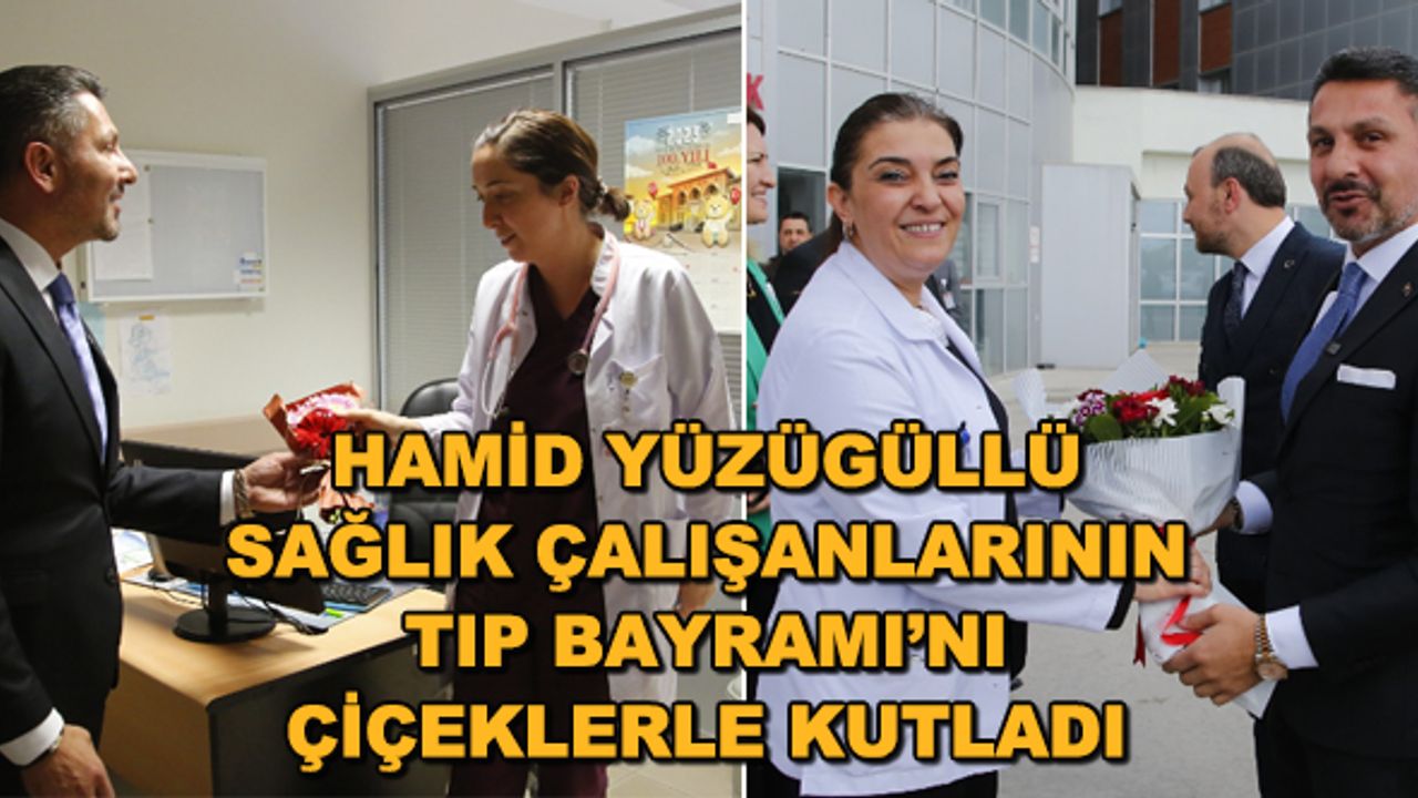 Hamid Yüzügüllü sağlık çalışanlarının Tıp Bayramı'nı çiçeklerle kutladı
