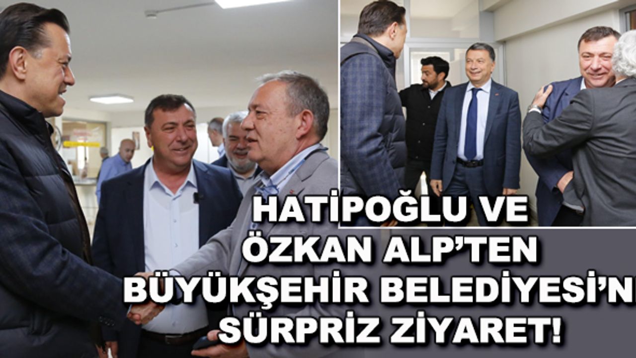 Hatipoğlu ve Özkan Alp'ten Büyükşehir Belediyesi'ne sürpriz ziyaret!