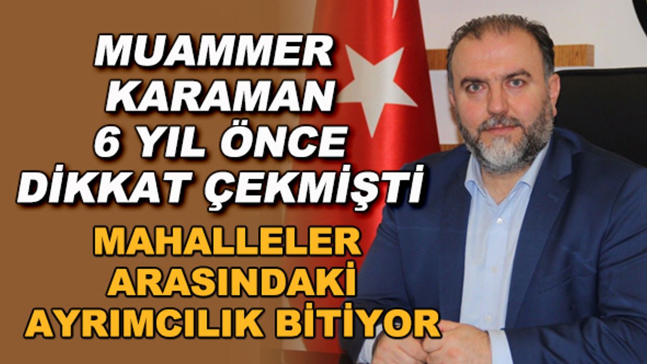 Muammer Karaman 6 yıl önce dikkat çekmişti... Mahalleler arasındaki ayrımcılık bitiyor