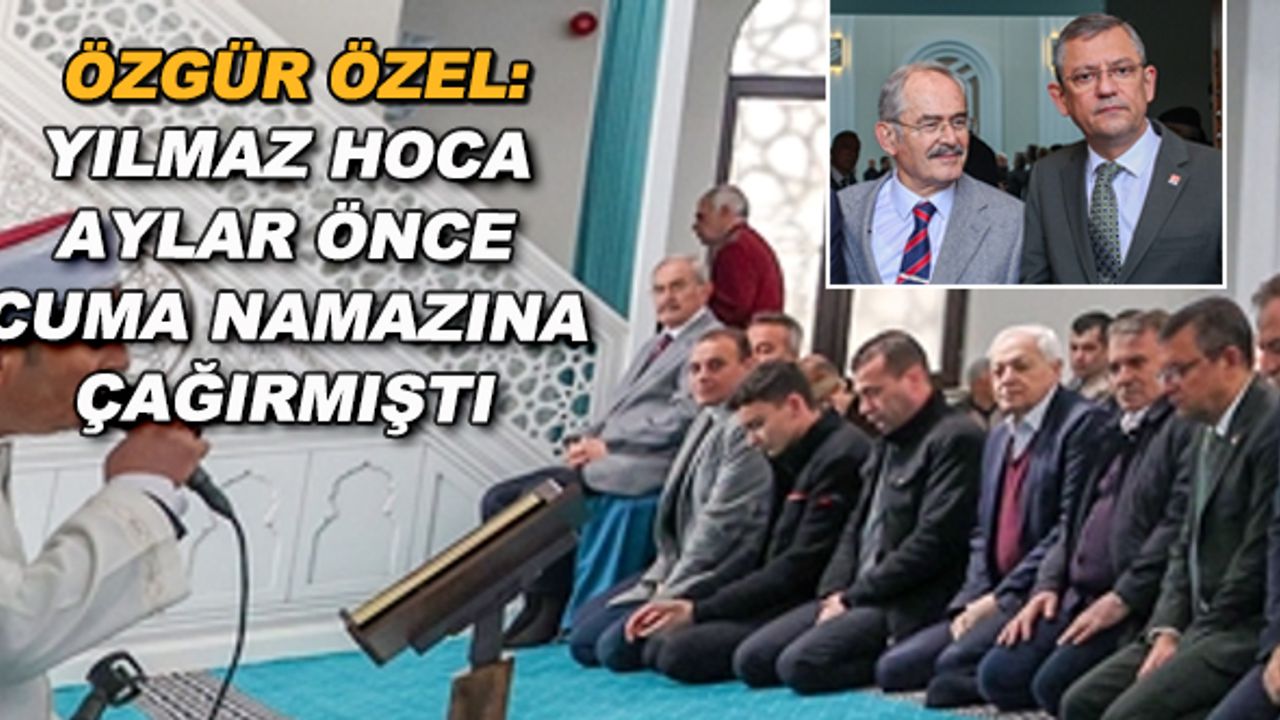 Özgür Özel: Yılmaz hoca aylar önce cuma namazına çağırmıştı