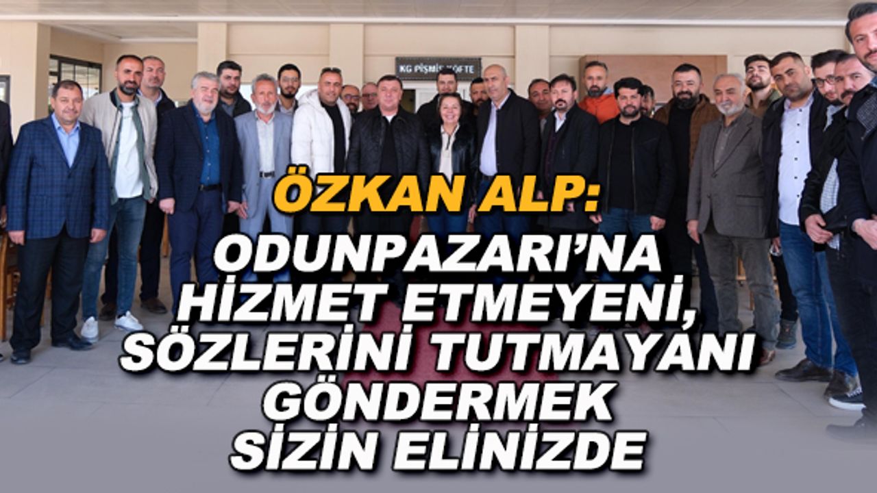 Özkan Alp: Odunpazarı'na hizmet etmeyeni, sözlerini tutmayanı göndermek sizin elinizde