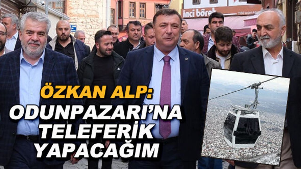 Özkan Alp: Odunpazarı'na teleferik yapacağım