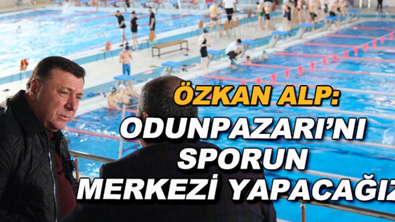Özkan Alp: Odunpazarı'nı sporun merkezi yapacağız