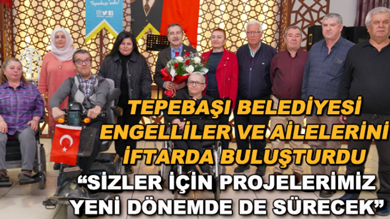 Tepebaşı Belediyesi engelliler ve ailelerini iftarda buluşturdu