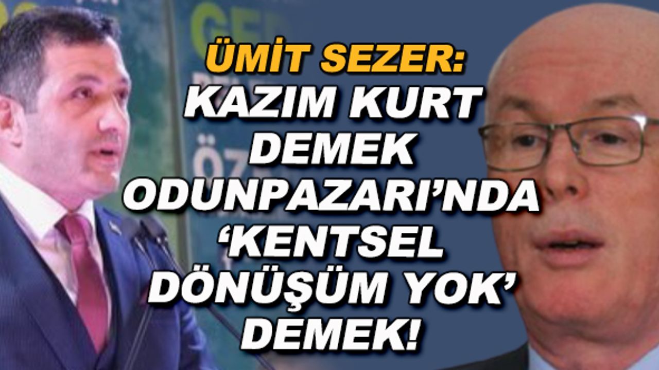 Ümit Sezer'den tepki: Kazım Kurt demek, Odunpazarı'nda "Kentsel dönüşüm yok" demek!