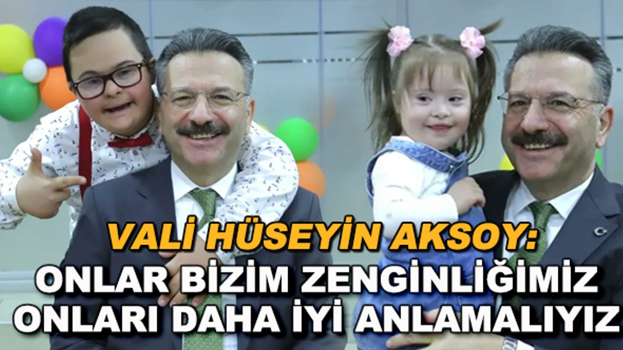 Vali Hüseyin Aksoy: Onlar bizim zenginliğimiz, onları daha iyi anlamalıyız