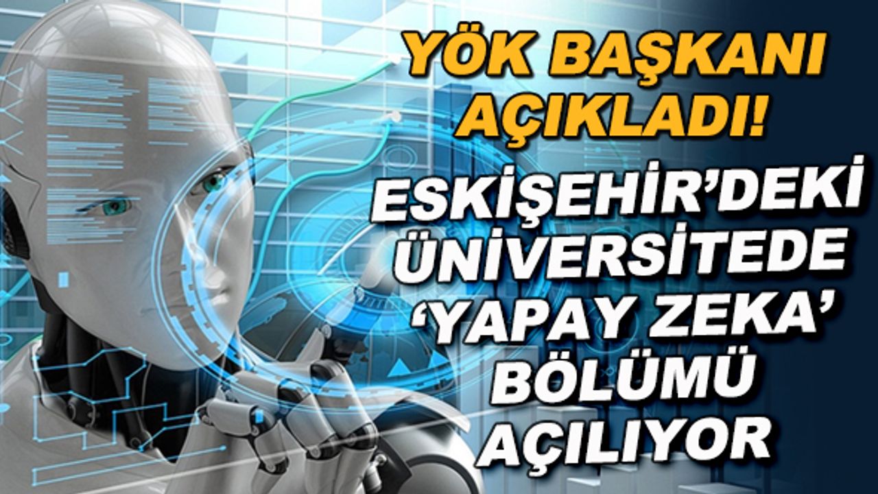 YÖK Başkanı açıkladı! Eskişehir'deki üniversitede 'Yapay Zeka" bölümü açılıyor
