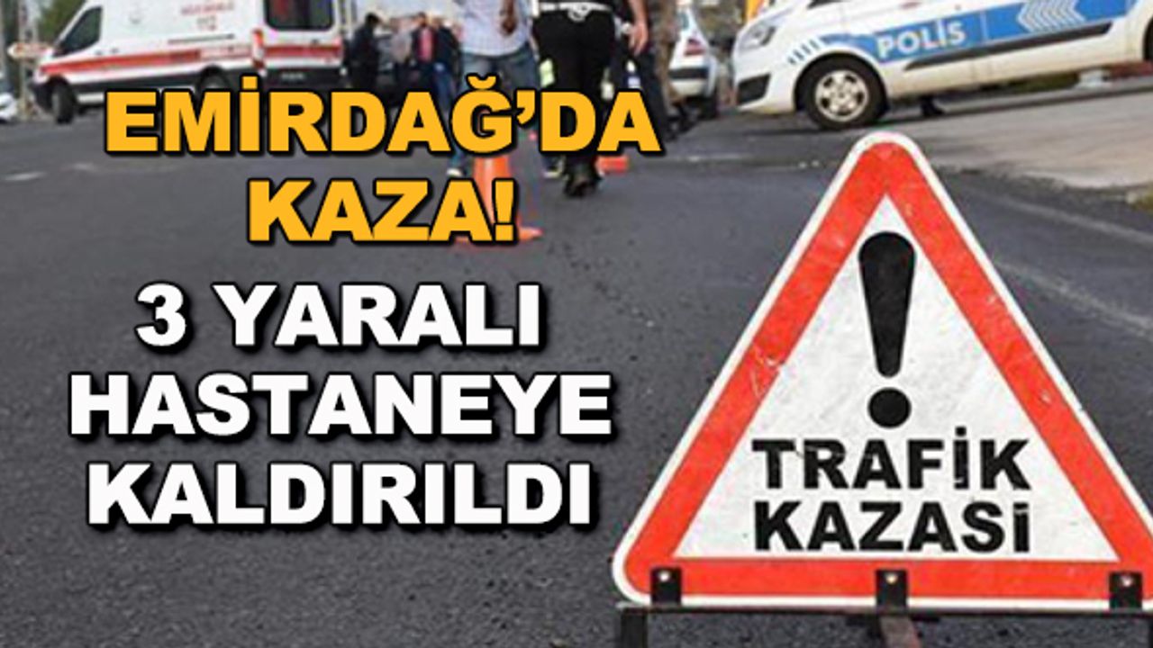 Emirdağ'da kaza! 3 yaralı hastaneye kaldırıldı
