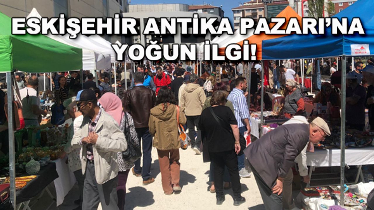Eskişehir Antika Pazarı'na yoğun ilgi!