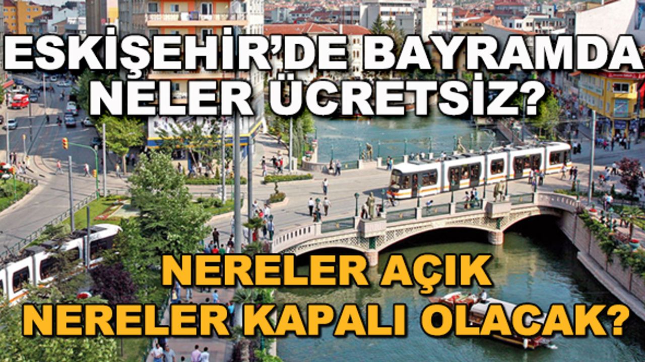 Eskişehir'de bayramda neler ücretsiz? Nereler kapalı, nereler açık olacak?