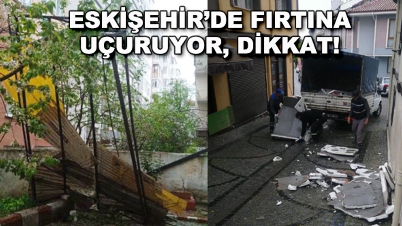 Eskişehir'de fırtına uçuruyor, dikkat!
