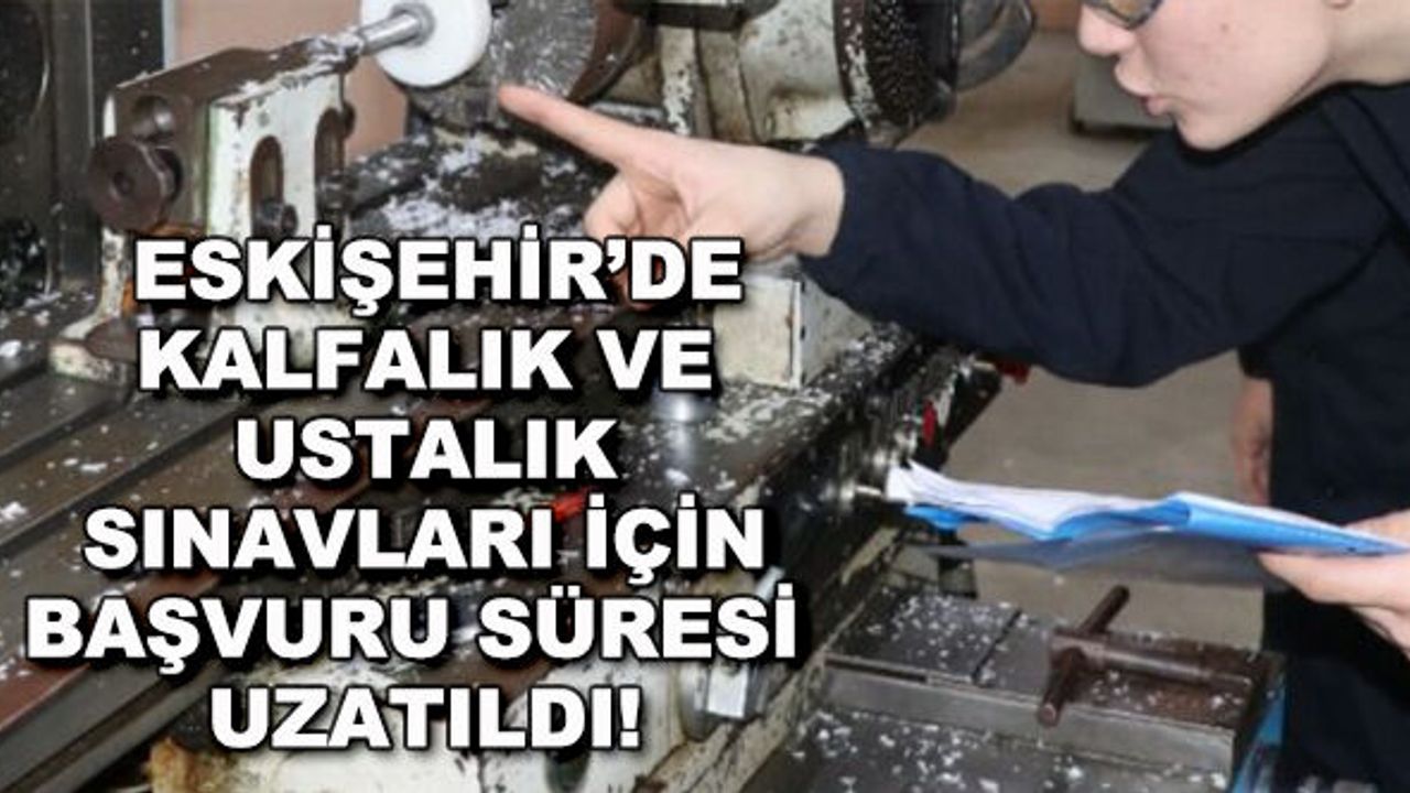 Eskişehir'de kalfalık ve ustalık sınavları için başvuru süresi uzatıldı!