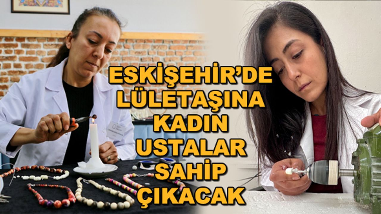 Eskişehir'de lületaşına kadın ustalar sahip çıkacak