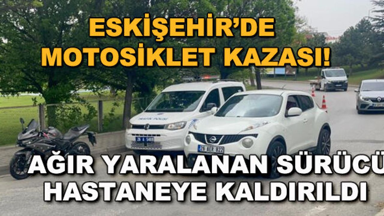 Eskişehir'de motosiklet kazası! Ağır yaralanan sürücü hastaneye kaldırıldı