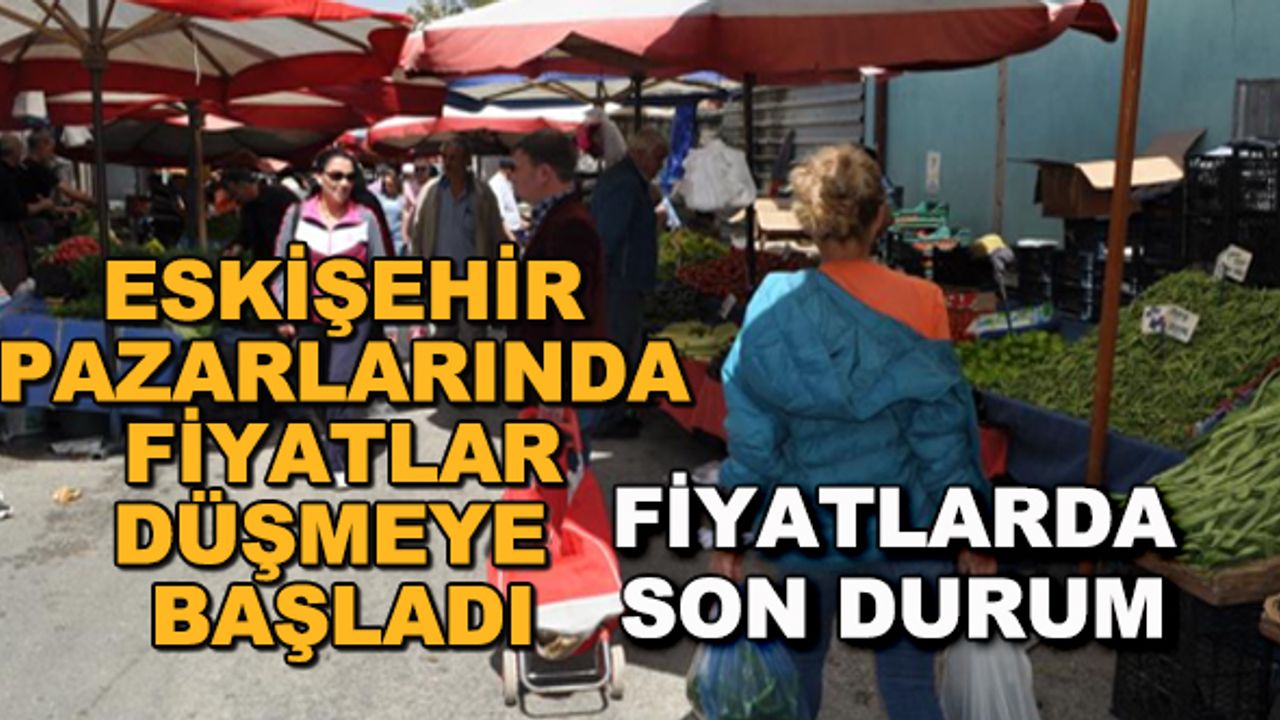 Eskişehir'de pazarlarda fiyatlarda düşüş başladı... Fiyatlarda son durum