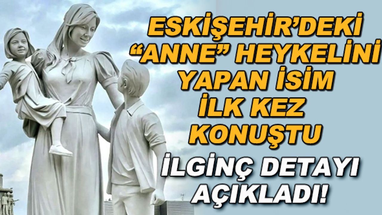 Eskişehir'deki "Anne" heykelini yapan isim ilk kez konuştu... İlginç detayı açıkladı!