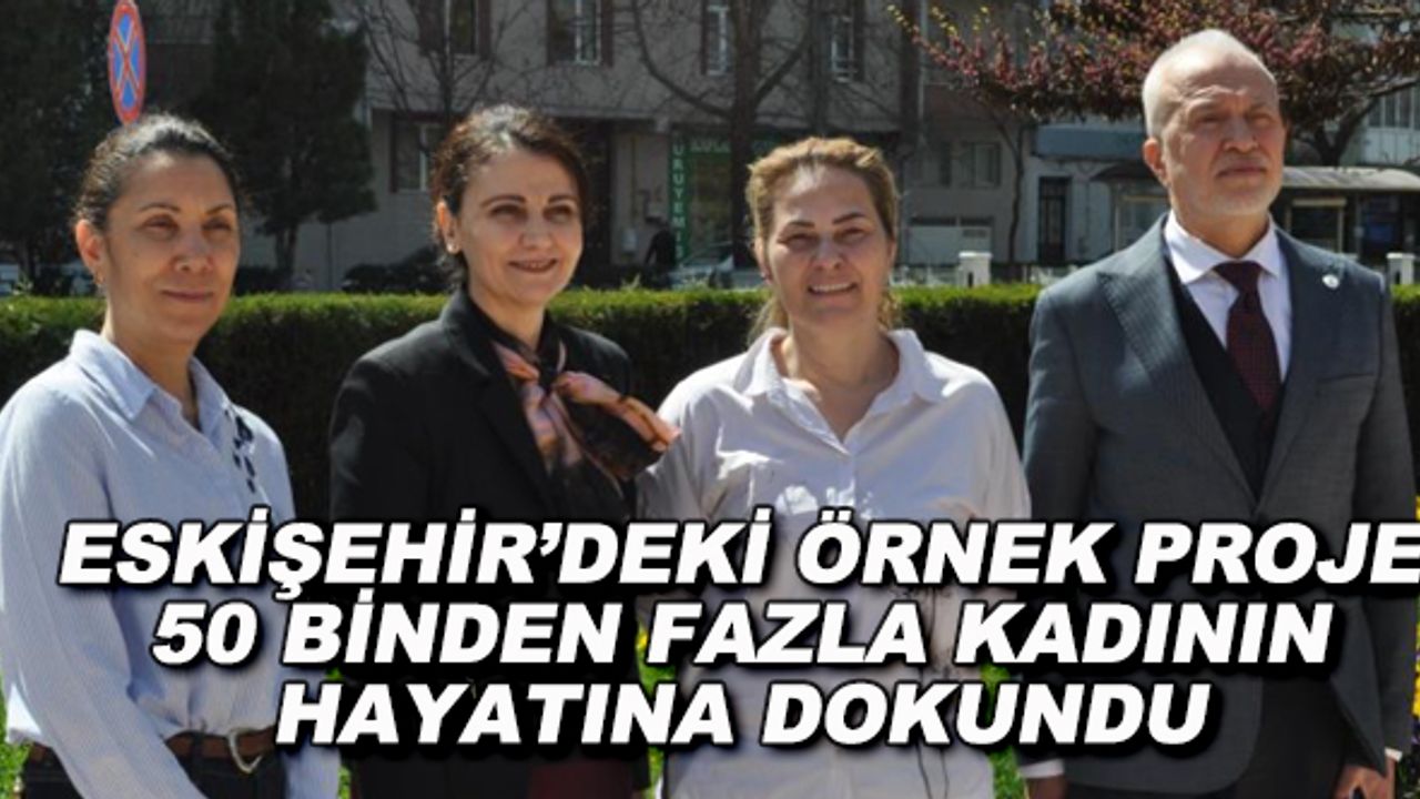 Eskişehir'deki örnek proje 50 binden fazla kadının hayatına dokundu